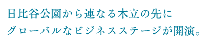 日比谷公園から連なる木立の先にグローバルなビジネスステージが開演。